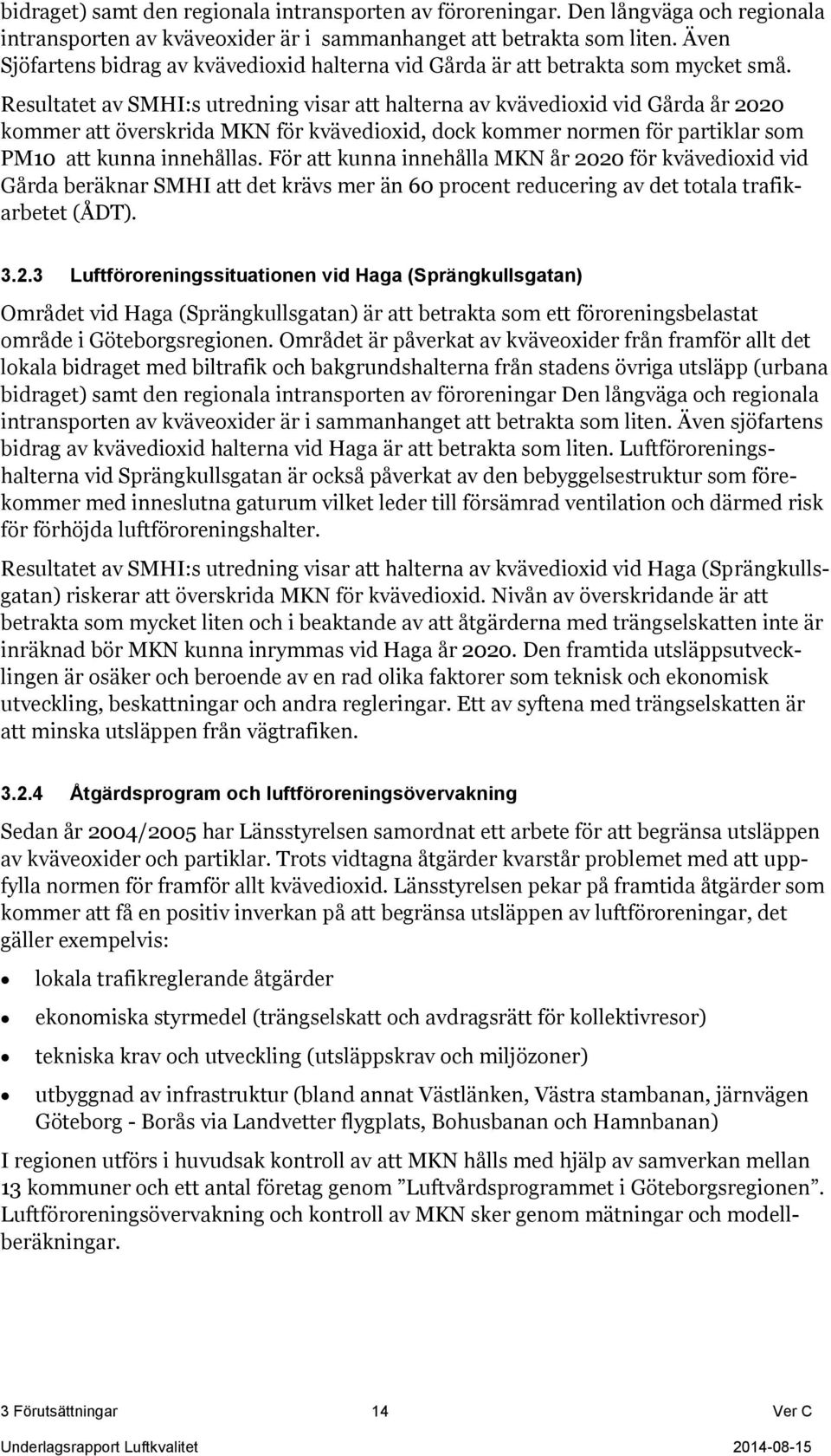 Resultatet av SMHI:s utredning visar att halterna av kvävedioxid vid Gårda år 2020 kommer att överskrida MKN för kvävedioxid, dock kommer normen för partiklar som PM10 att kunna innehållas.