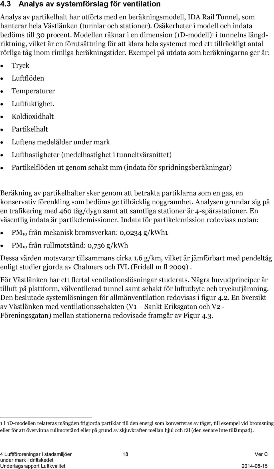 Modellen räknar i en dimension (1D-modell) 1 i tunnelns längdriktning, vilket är en förutsättning för att klara hela systemet med ett tillräckligt antal rörliga tåg inom rimliga beräkningstider.