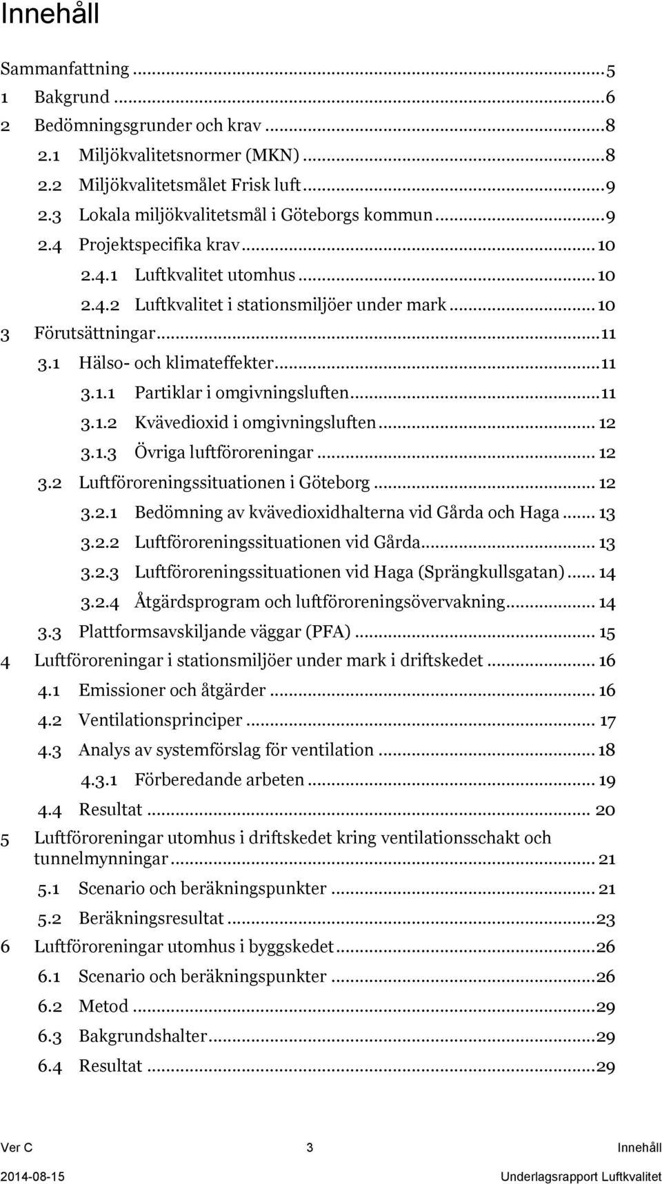 1 Hälso- och klimateffekter... 11 3.1.1 Partiklar i omgivningsluften... 11 3.1.2 Kvävedioxid i omgivningsluften... 12 3.1.3 Övriga luftföroreningar... 12 3.2 Luftföroreningssituationen i Göteborg.