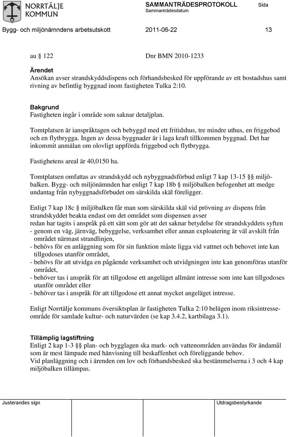 Tomtplatsen är ianspråktagen och bebyggd med ett fritidshus, tre mindre uthus, en friggebod och en flytbrygga. Ingen av dessa byggnader är i laga kraft tillkommen byggnad.