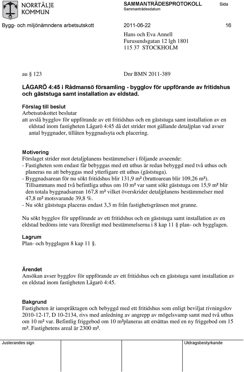 Förslag till beslut Arbetsutskottet beslutar att avslå bygglov för uppförande av ett fritidshus och en gäststuga samt installation av en eldstad inom fastigheten Lågarö 4:45 då det strider mot