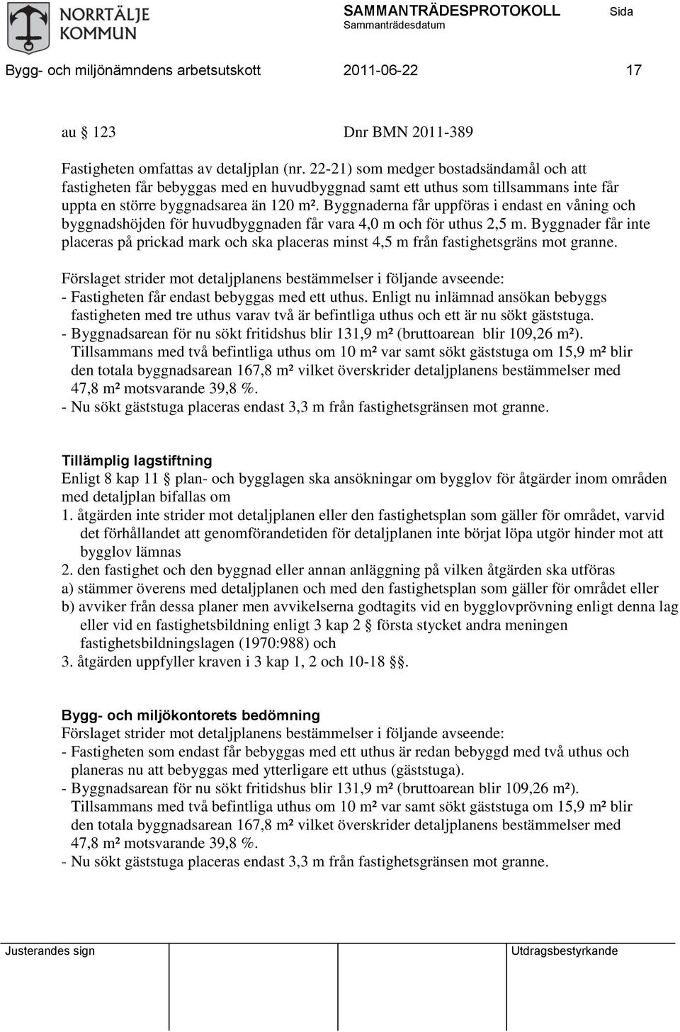 Byggnaderna får uppföras i endast en våning och byggnadshöjden för huvudbyggnaden får vara 4,0 m och för uthus 2,5 m.