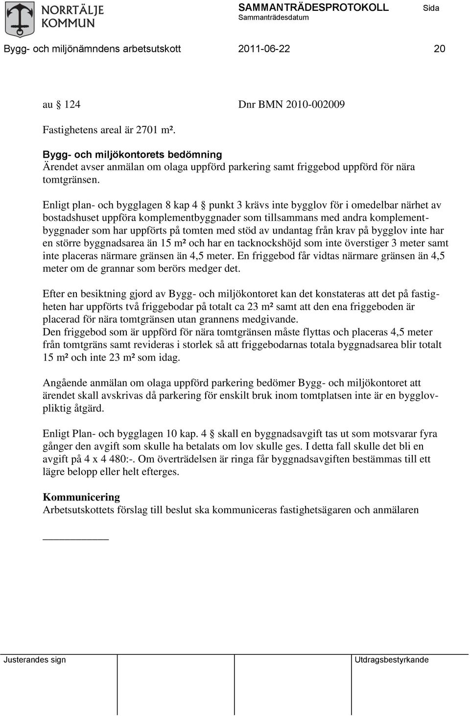 Enligt plan- och bygglagen 8 kap 4 punkt 3 krävs inte bygglov för i omedelbar närhet av bostadshuset uppföra komplementbyggnader som tillsammans med andra komplementbyggnader som har uppförts på