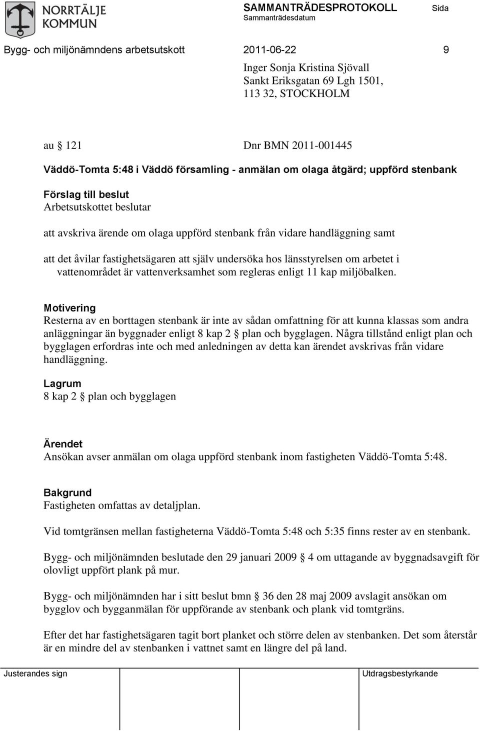 själv undersöka hos länsstyrelsen om arbetet i vattenområdet är vattenverksamhet som regleras enligt 11 kap miljöbalken.