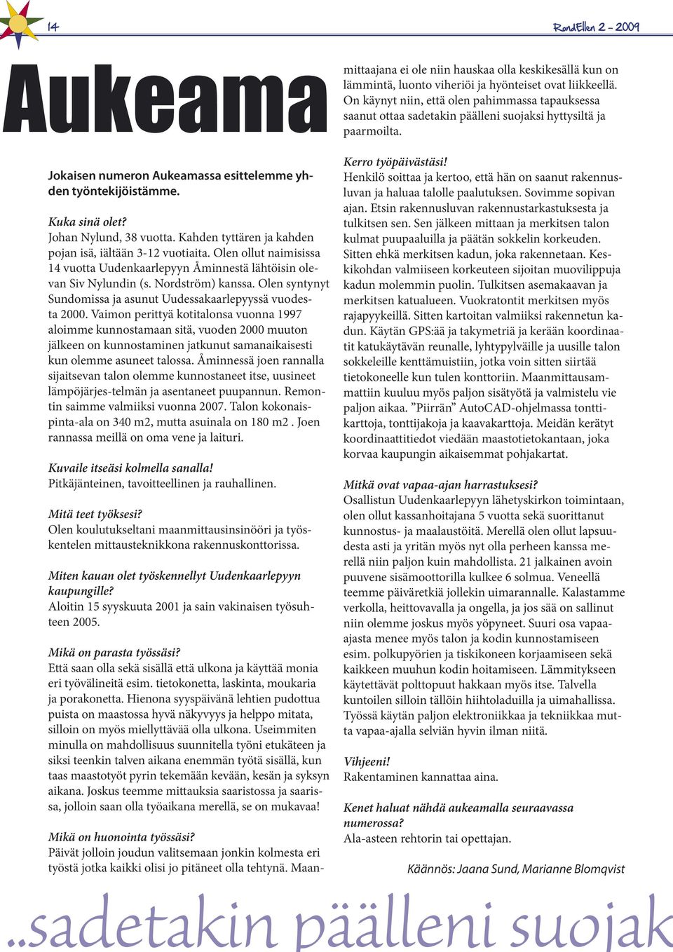 Vaimon perittyä kotitalonsa vuonna 1997 aloimme kunnostamaan sitä, vuoden 2000 muuton jälkeen on kunnostaminen jatkunut samanaikaisesti kun olemme asuneet talossa.