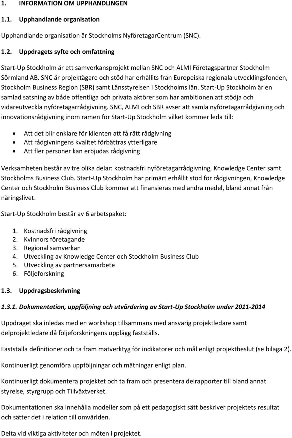 SNC är projektägare och stöd har erhållits från Europeiska regionala utvecklingsfonden, Stockholm Business Region (SBR) samt Länsstyrelsen i Stockholms län.