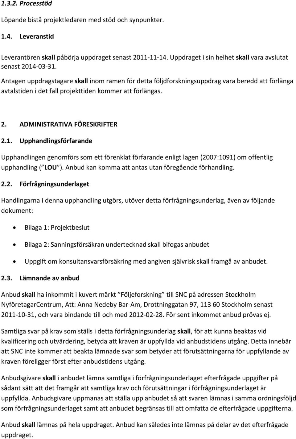 Antagen uppdragstagare skall inom ramen för detta följdforskningsuppdrag vara beredd att förlänga avtalstiden i det fall projekttiden kommer att förlängas. 2. ADMINISTRATIVA FÖRESKRIFTER 2.1.