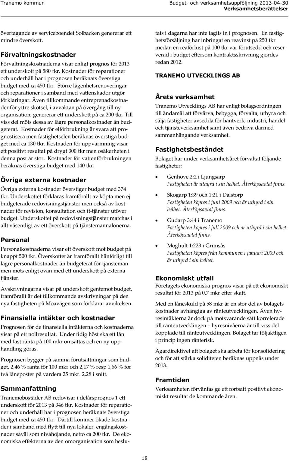 Även tillkommande entreprenadkostnader för yttre skötsel, i avvaktan på övergång till ny organisation, genererar ett underskott på ca 200 tkr.