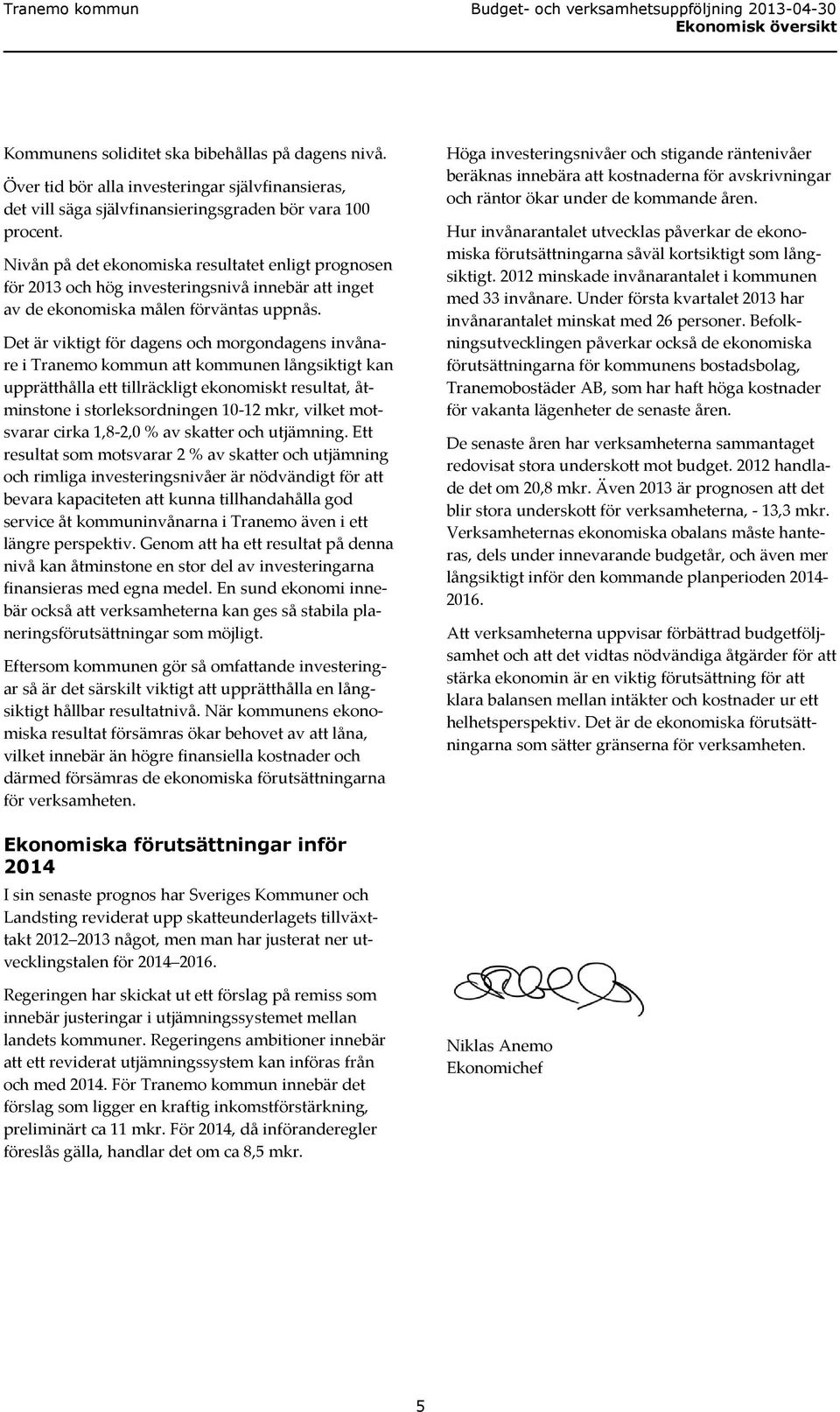 Det är viktigt för dagens och morgondagens invånare i Tranemo kommun att kommunen långsiktigt kan upprätthålla ett tillräckligt ekonomiskt resultat, åtminstone i storleksordningen 10-12 mkr, vilket