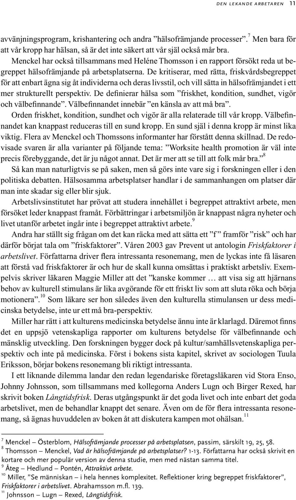 De kritiserar, med rätta, friskvårdsbegreppet för att enbart ägna sig åt individerna och deras livsstil, och vill sätta in hälsofrämjandet i ett mer strukturellt perspektiv.