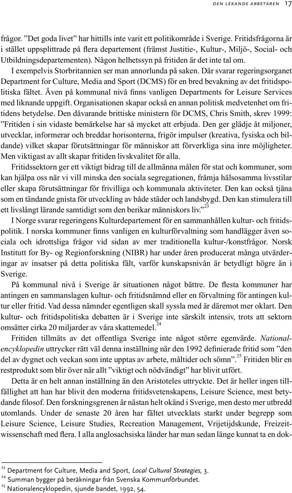 I exempelvis Storbritannien ser man annorlunda på saken. Där svarar regeringsorganet Department for Culture, Media and Sport (DCMS) för en bred bevakning av det fritidspolitiska fältet.