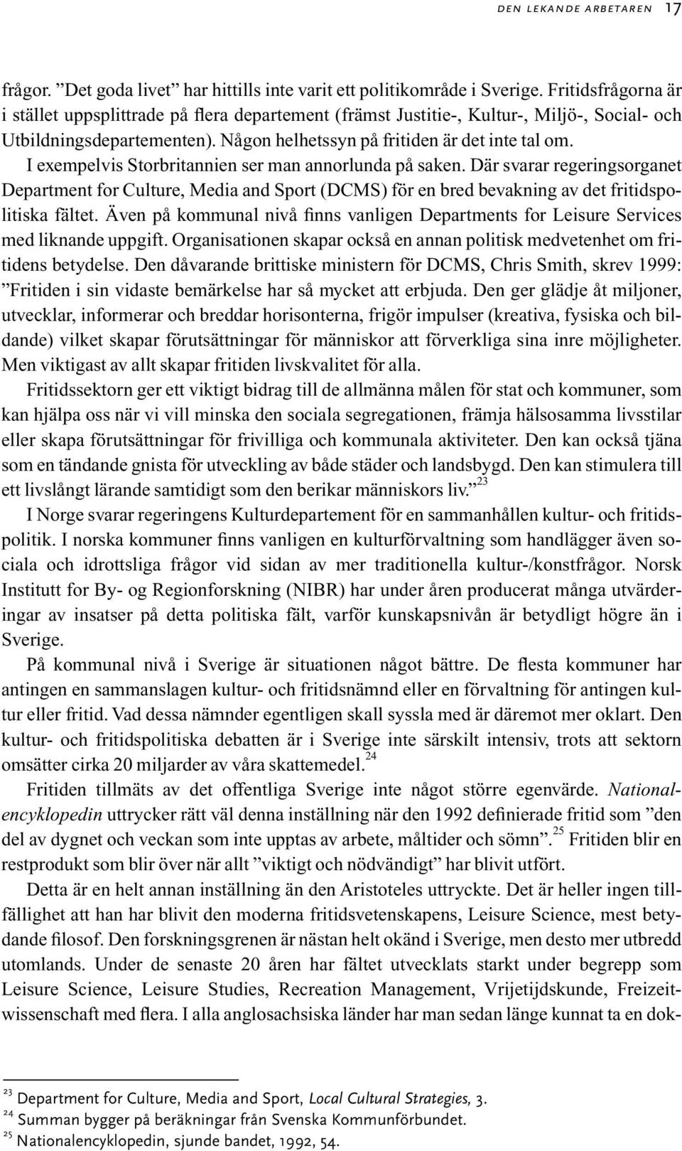 I exempelvis Storbritannien ser man annorlunda på saken. Där svarar regeringsorganet Department for Culture, Media and Sport (DCMS) för en bred bevakning av det fritidspolitiska fältet.