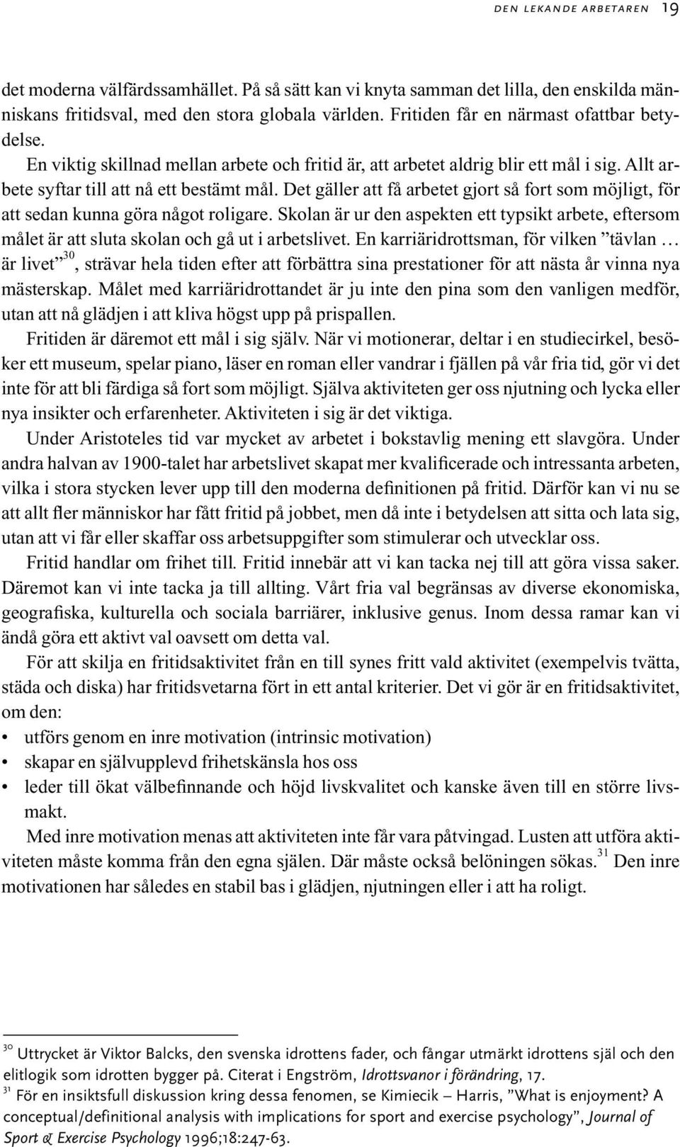 Det gäller att få arbetet gjort så fort som möjligt, för att sedan kunna göra något roligare. Skolan är ur den aspekten ett typsikt arbete, eftersom målet är att sluta skolan och gå ut i arbetslivet.