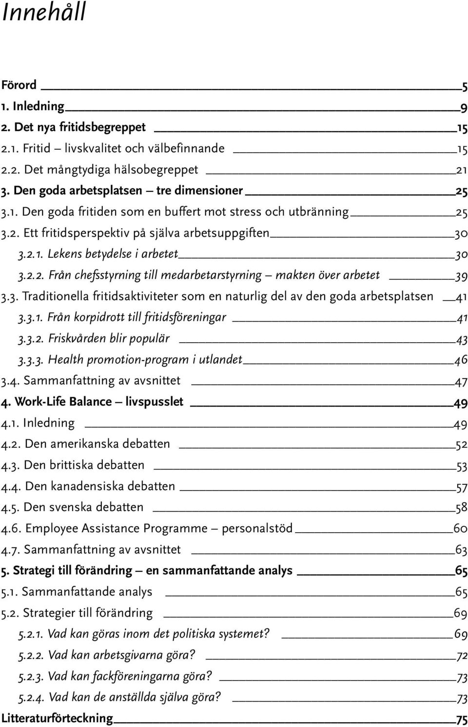 3.1. Från korpidrott till fritidsföreningar 41 3.3.2. Friskvården blir populär 43 3.3.3. Health promotion-program i utlandet 46 3.4. Sammanfattning av avsnittet 47 4.