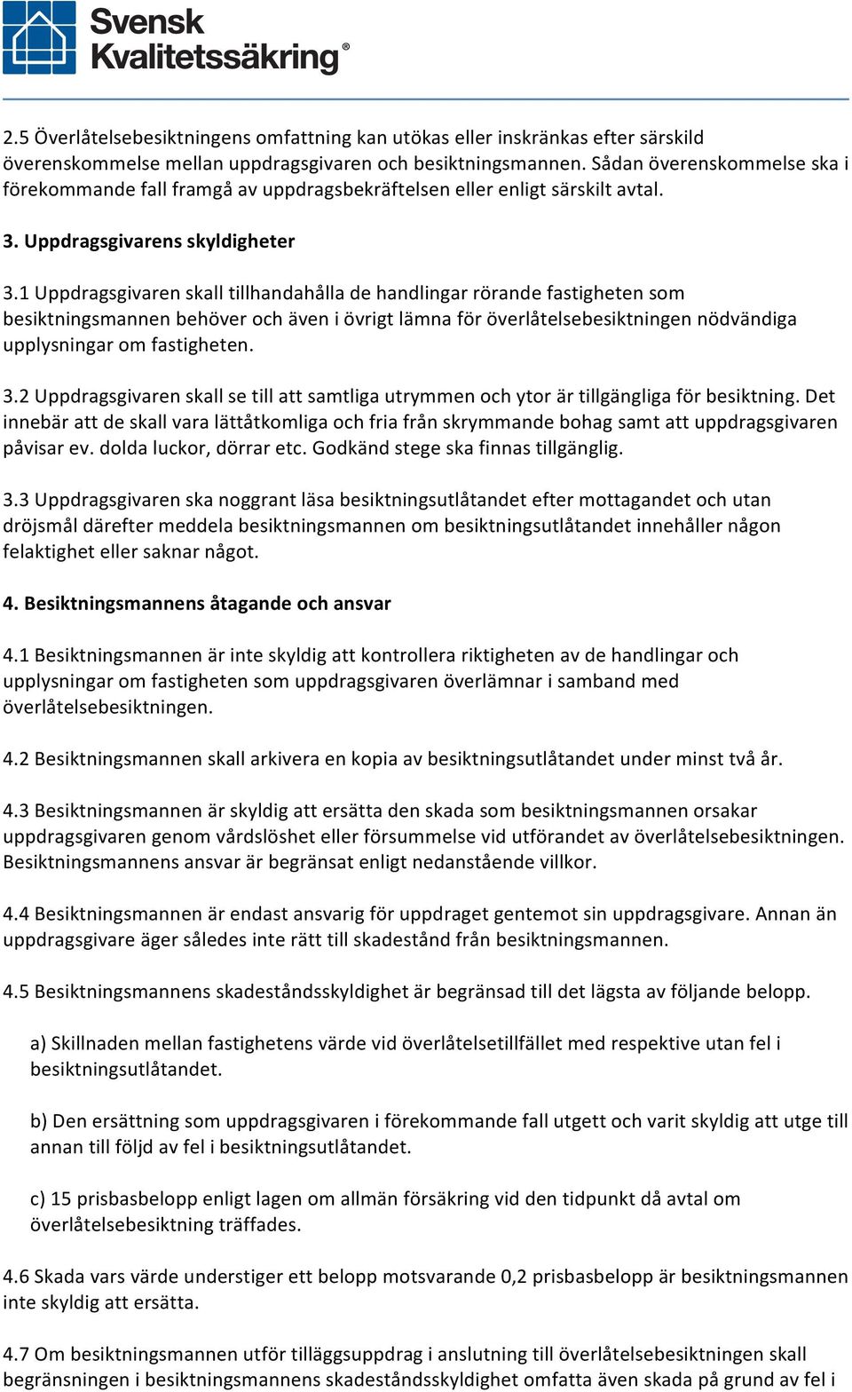 1 Uppdragsgivaren skall tillhandahålla de handlingar rörande fastigheten som besiktningsmannen behöver och även i övrigt lämna för överlåtelsebesiktningen nödvändiga upplysningar om fastigheten. 3.