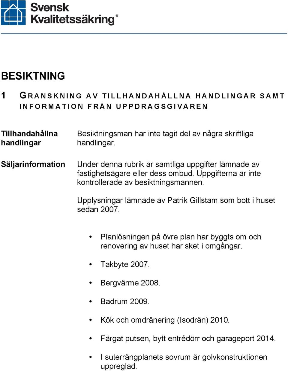 Uppgifterna är inte kontrollerade av besiktningsmannen. Upplysningar lämnade av Patrik Gillstam som bott i huset sedan 2007.