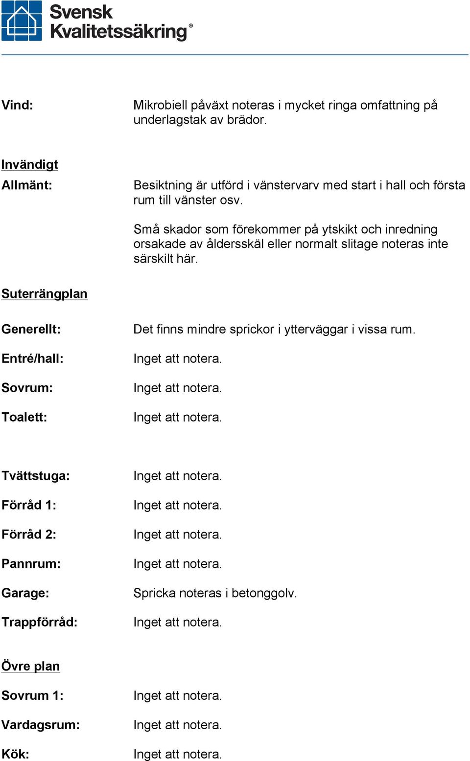 Små skador som förekommer på ytskikt och inredning orsakade av åldersskäl eller normalt slitage noteras inte särskilt här.