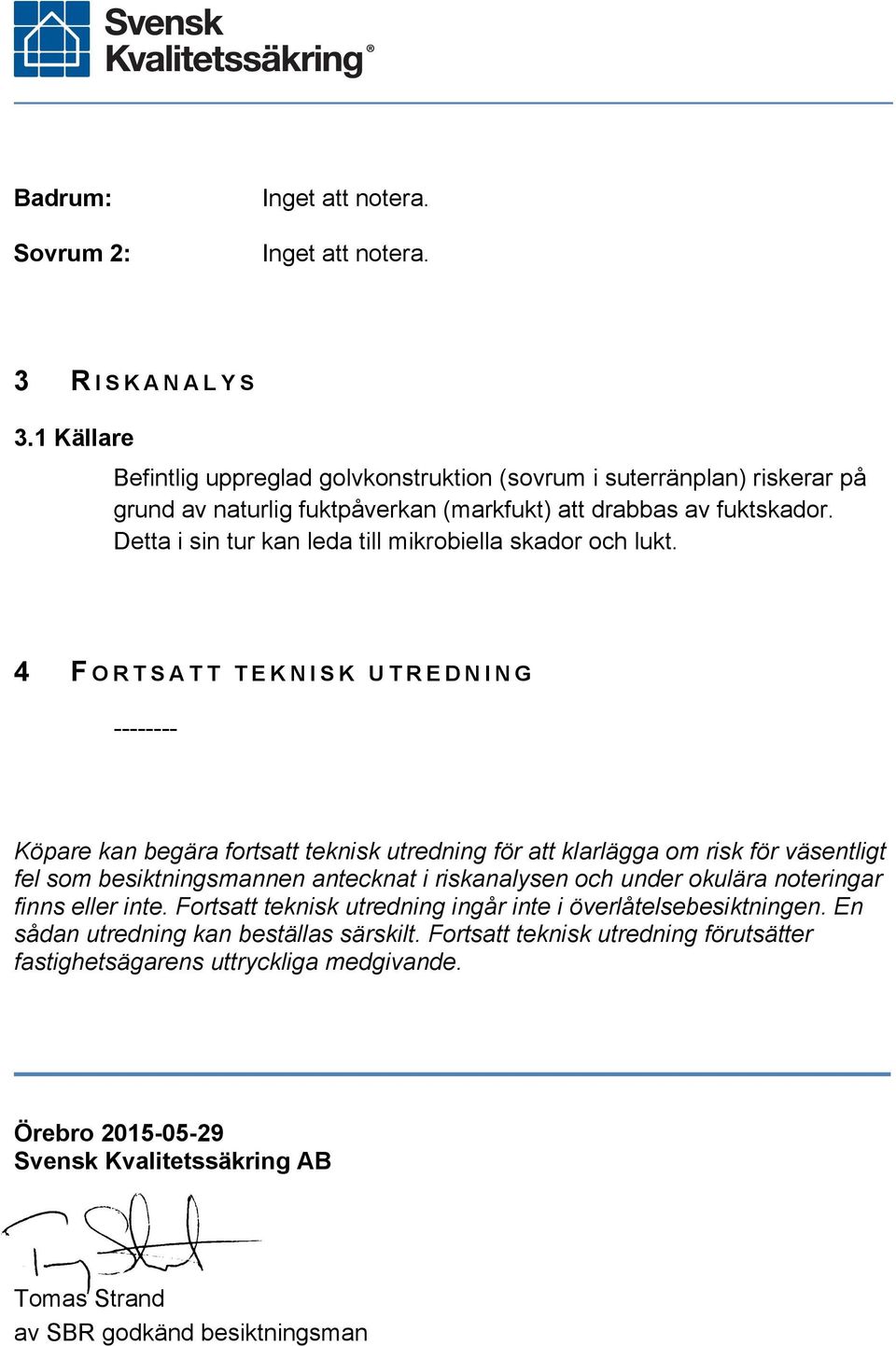 4 F ORTSATT TEKNISK UTREDNING -------- Köpare kan begära fortsatt teknisk utredning för att klarlägga om risk för väsentligt fel som besiktningsmannen antecknat i riskanalysen och under