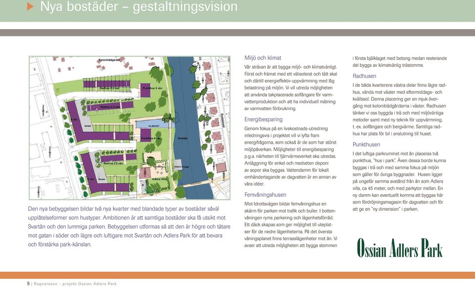 Bebyggelsen utformas så att den är högre och tätare mot gatan i söder och lägre och luftigare mot Svartån och Adlers Park för att bevara och förstärka park-känslan.