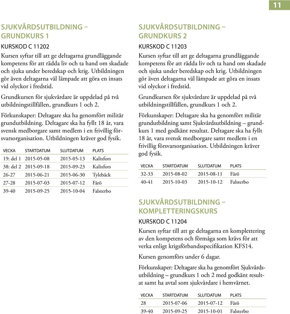 Förkunskaper: Deltagare ska ha genomfört militär grundutbildning. Deltagare ska ha fyllt 18 år, vara svensk medborgare samt medlem i en frivillig försvarsorganisation. Utbildningen kräver god fysik.