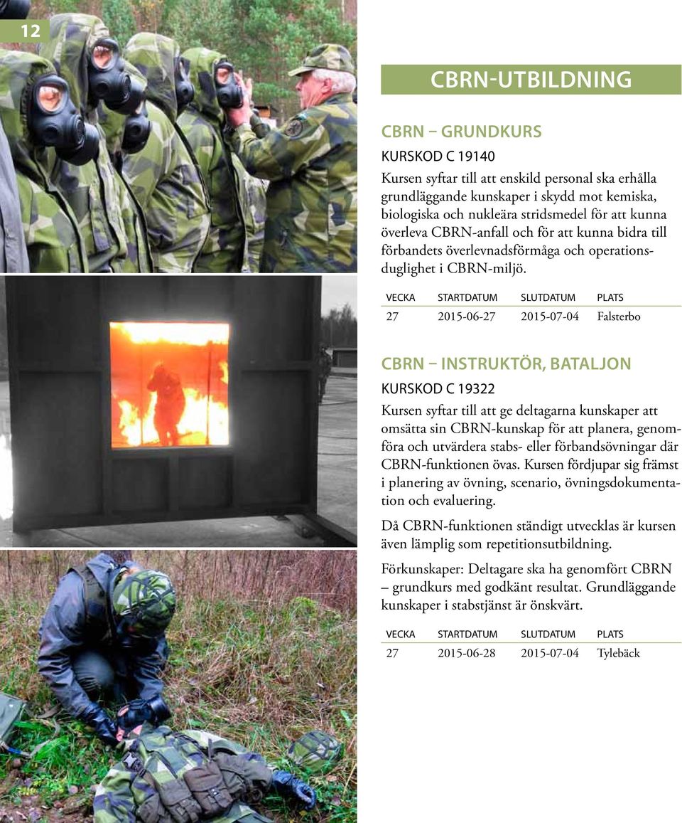 27 2015-06-27 2015-07-04 Falsterbo CBRN INSTRUKTÖR, BATALJON Kurskod C 19322 Kursen syftar till att ge deltagarna kunskaper att omsätta sin CBRN-kunskap för att planera, genomföra och utvärdera