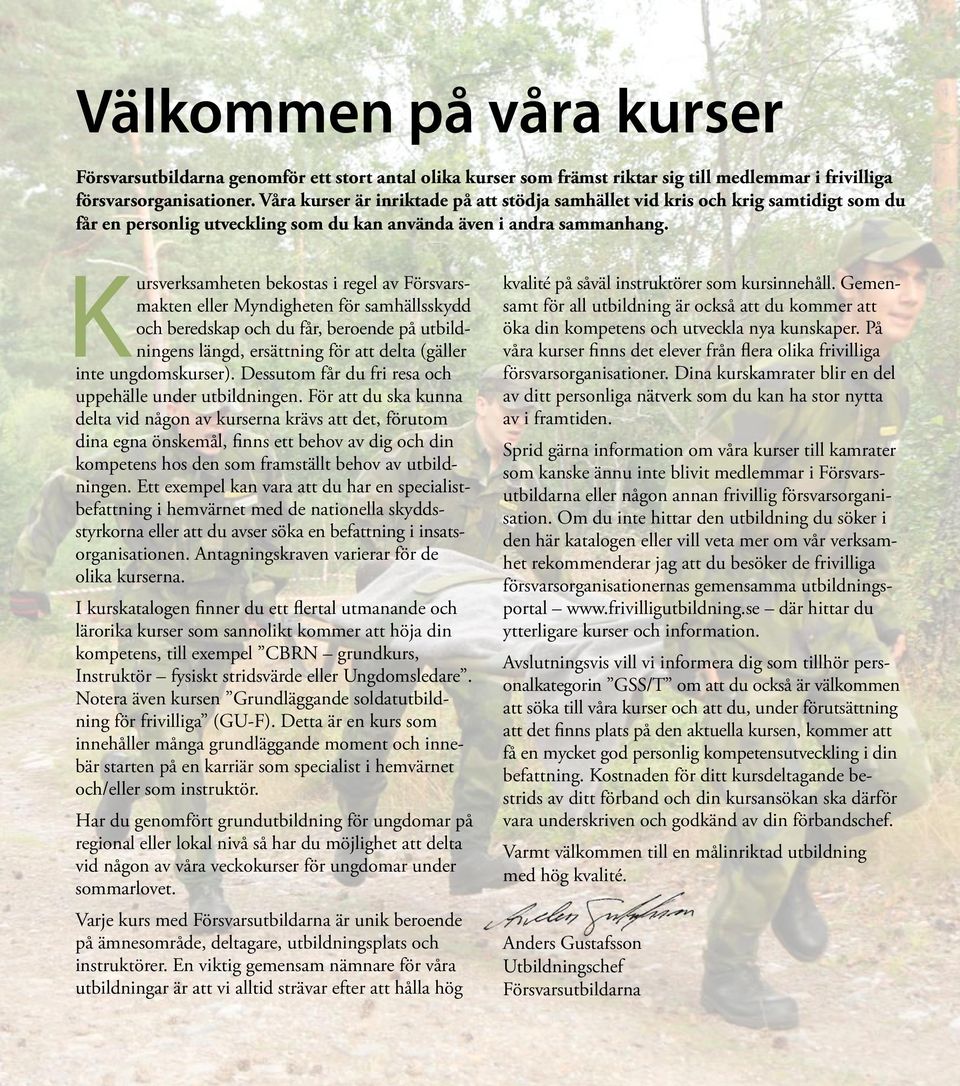 Kursverksamheten bekostas i regel av Försvarsmakten eller Myndigheten för samhällsskydd och beredskap och du får, beroende på utbildningens längd, ersättning för att delta (gäller inte ungdomskurser).