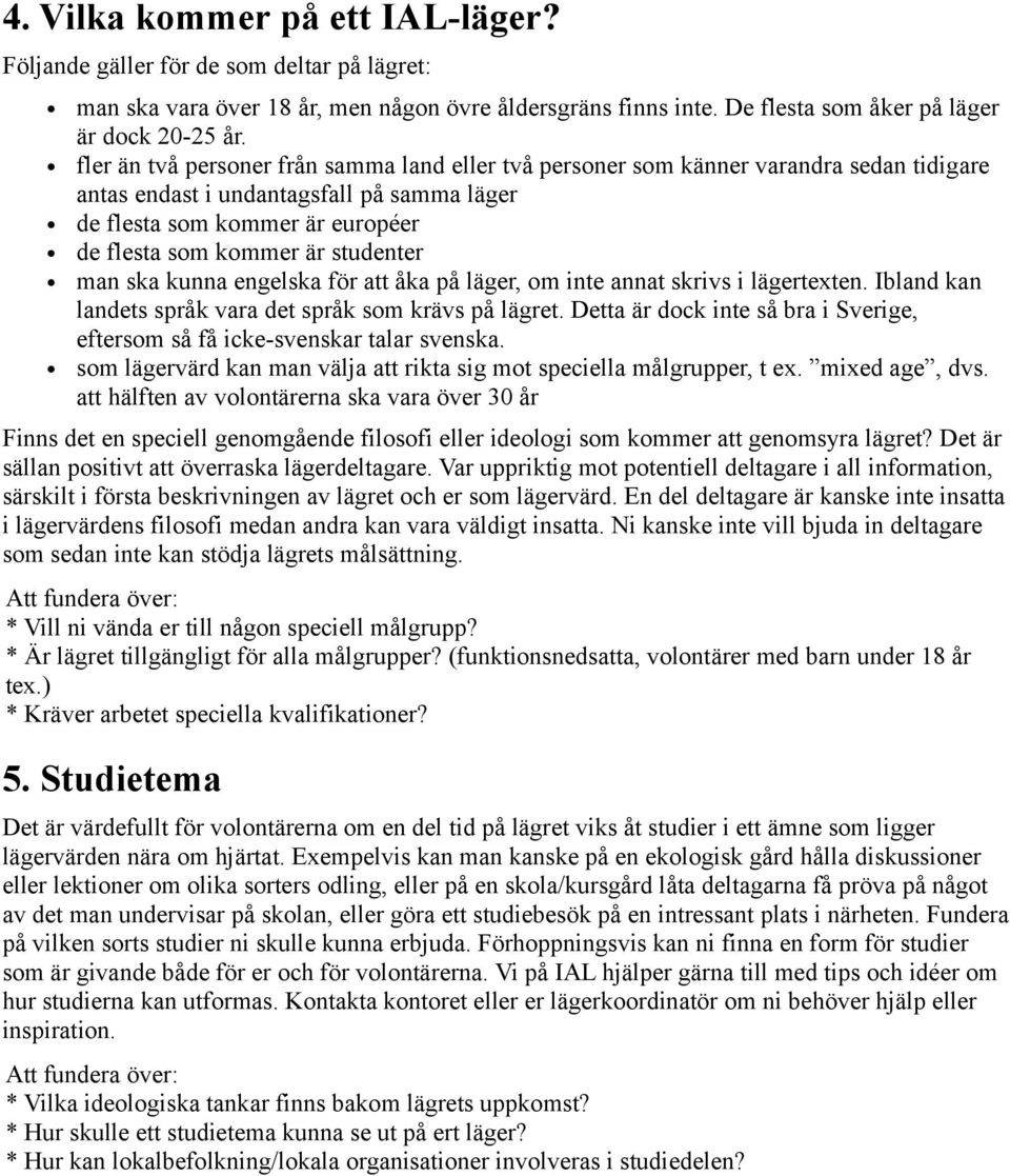 studenter man ska kunna engelska för att åka på läger, om inte annat skrivs i lägertexten. Ibland kan landets språk vara det språk som krävs på lägret.