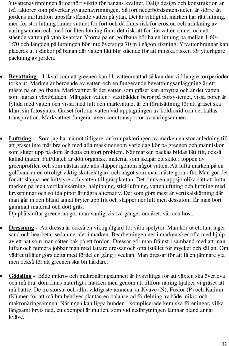 Det är viktigt att marken har rätt lutning, med för stor lutning rinner vattnet för fort och då finns risk för erosion och urlakning av näringsämnen och med för liten lutning finns det risk att för