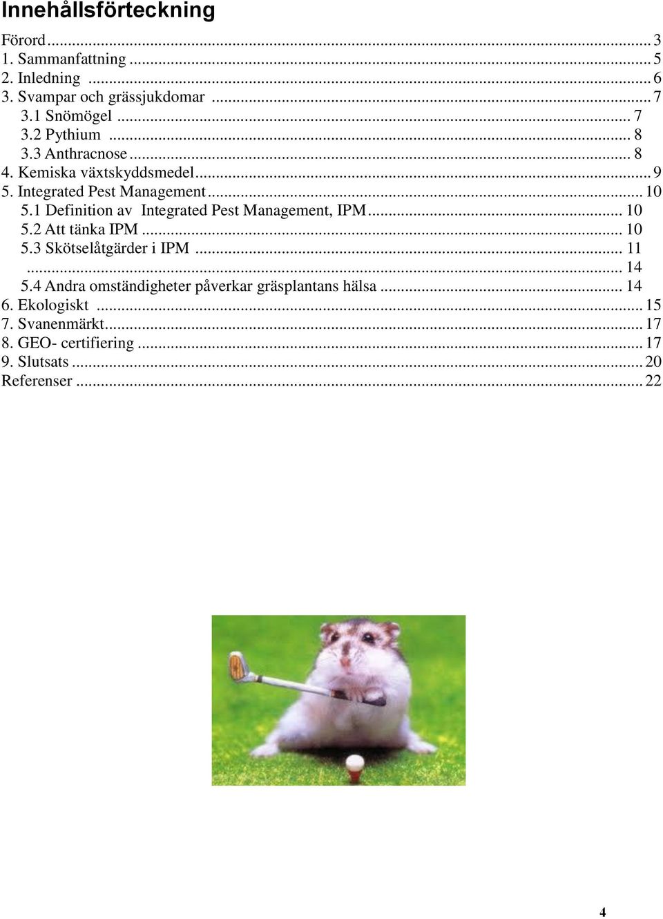 1 Definition av Integrated Pest Management, IPM... 10 5.2 Att tänka IPM... 10 5.3 Skötselåtgärder i IPM... 11... 14 5.