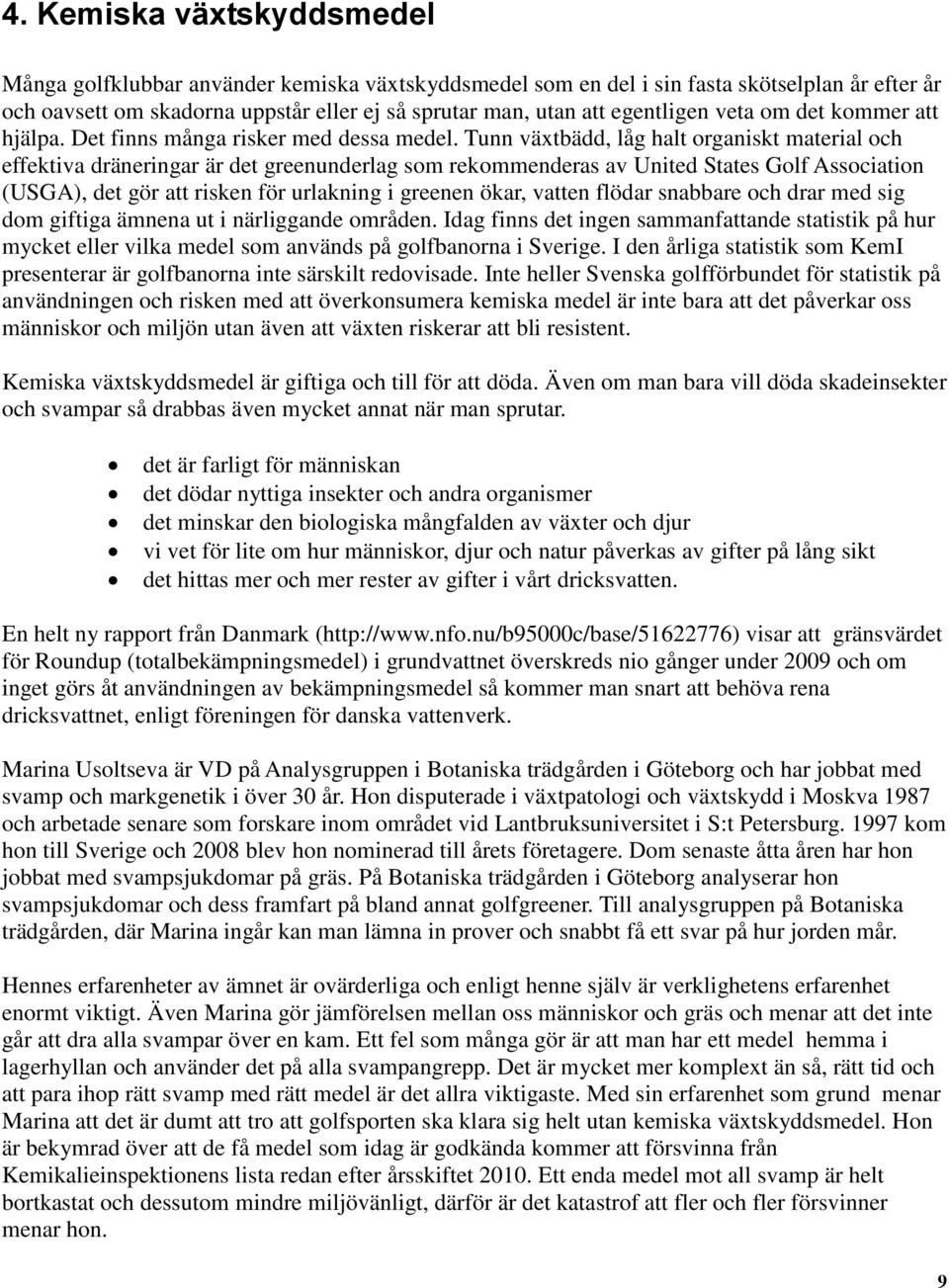 Tunn växtbädd, låg halt organiskt material och effektiva dräneringar är det greenunderlag som rekommenderas av United States Golf Association (USGA), det gör att risken för urlakning i greenen ökar,