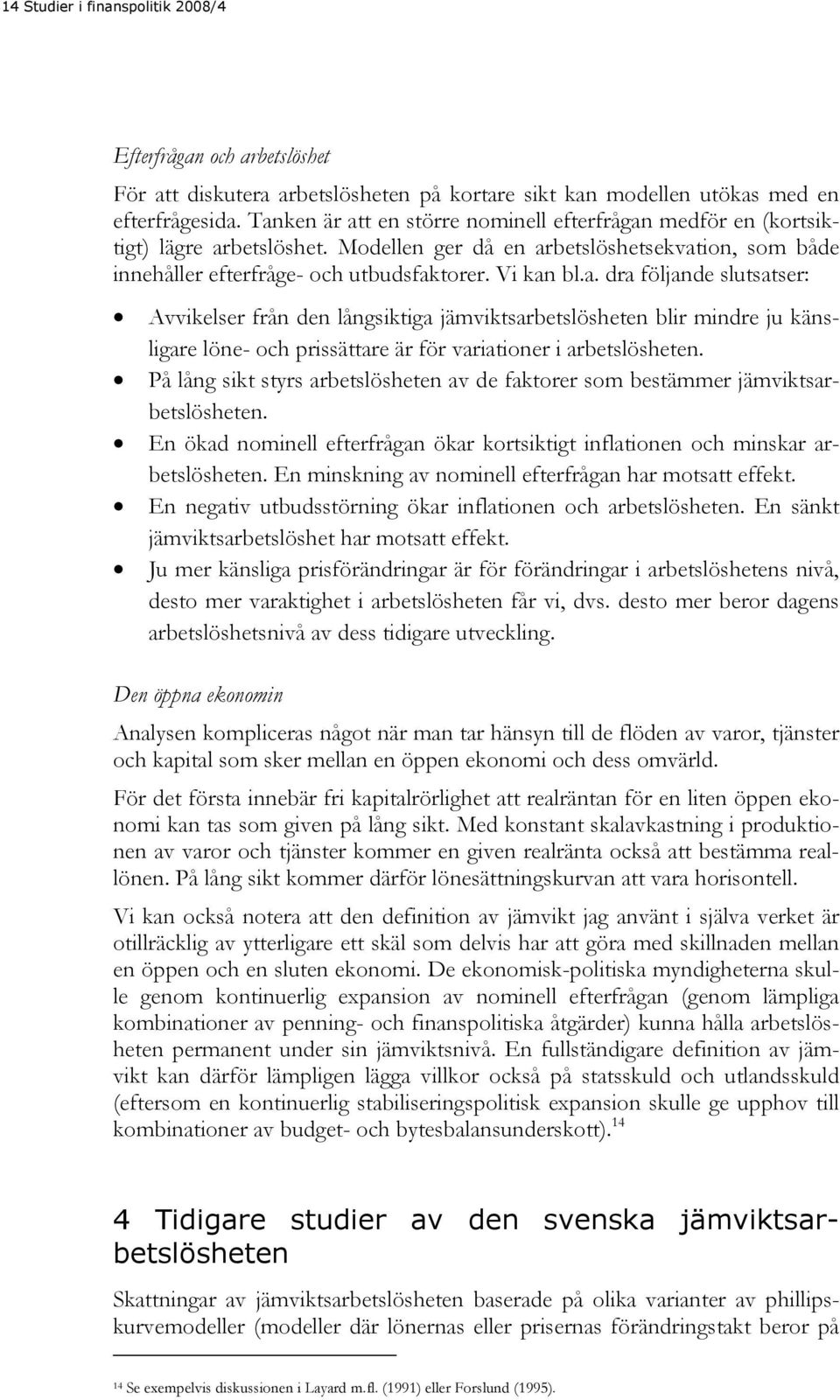 På lång sikt styrs arbetslösheten av de faktorer som bestämmer jämviktsarbetslösheten. En ökad nominell efterfrågan ökar kortsiktigt inflationen och minskar arbetslösheten.