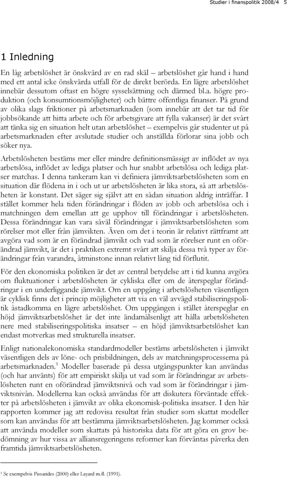 På grund av olika slags friktioner på arbetsmarknaden (som innebär att det tar tid för jobbsökande att hitta arbete och för arbetsgivare att fylla vakanser) är det svårt att tänka sig en situation