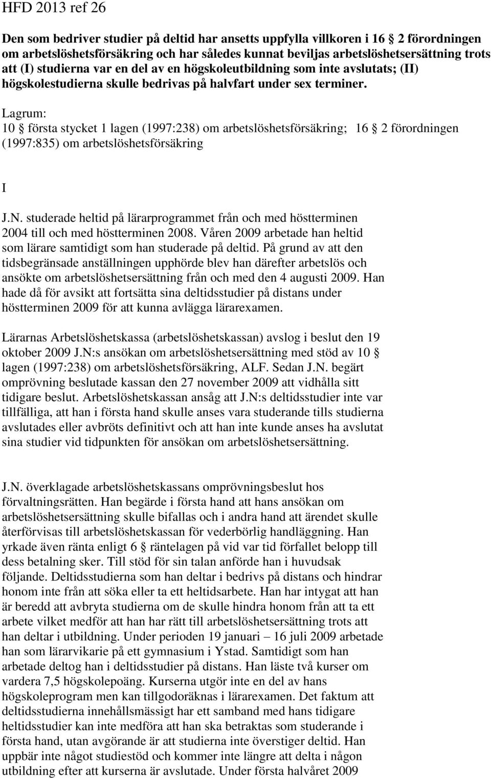 Lagrum: 10 första stycket 1 lagen (1997:238) om arbetslöshetsförsäkring; 16 2 förordningen (1997:835) om arbetslöshetsförsäkring I J.N.