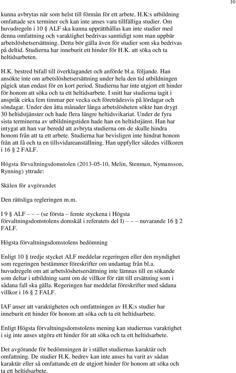 Detta bör gälla även för studier som ska bedrivas på deltid. Studierna har inneburit ett hinder för H.K. att söka och ta heltidsarbeten. H.K. bestred bifall till överklagandet och anförde bl.a. följande.