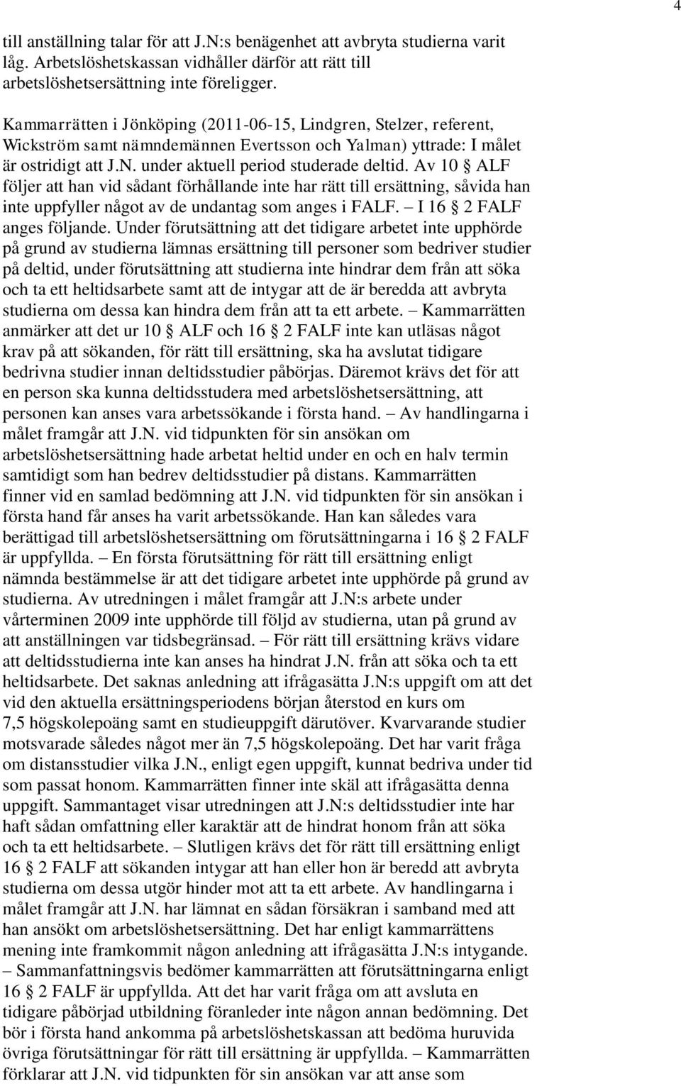 Av 10 ALF följer att han vid sådant förhållande inte har rätt till ersättning, såvida han inte uppfyller något av de undantag som anges i FALF. I 16 2 FALF anges följande.