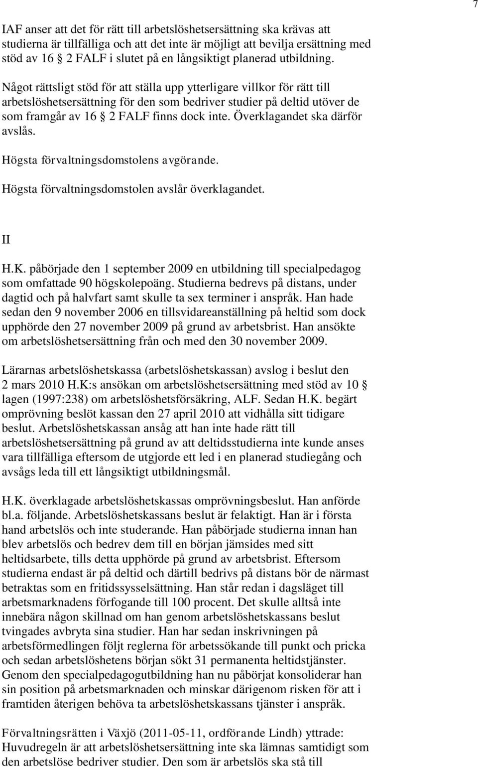 Något rättsligt stöd för att ställa upp ytterligare villkor för rätt till arbetslöshetsersättning för den som bedriver studier på deltid utöver de som framgår av 16 2 FALF finns dock inte.