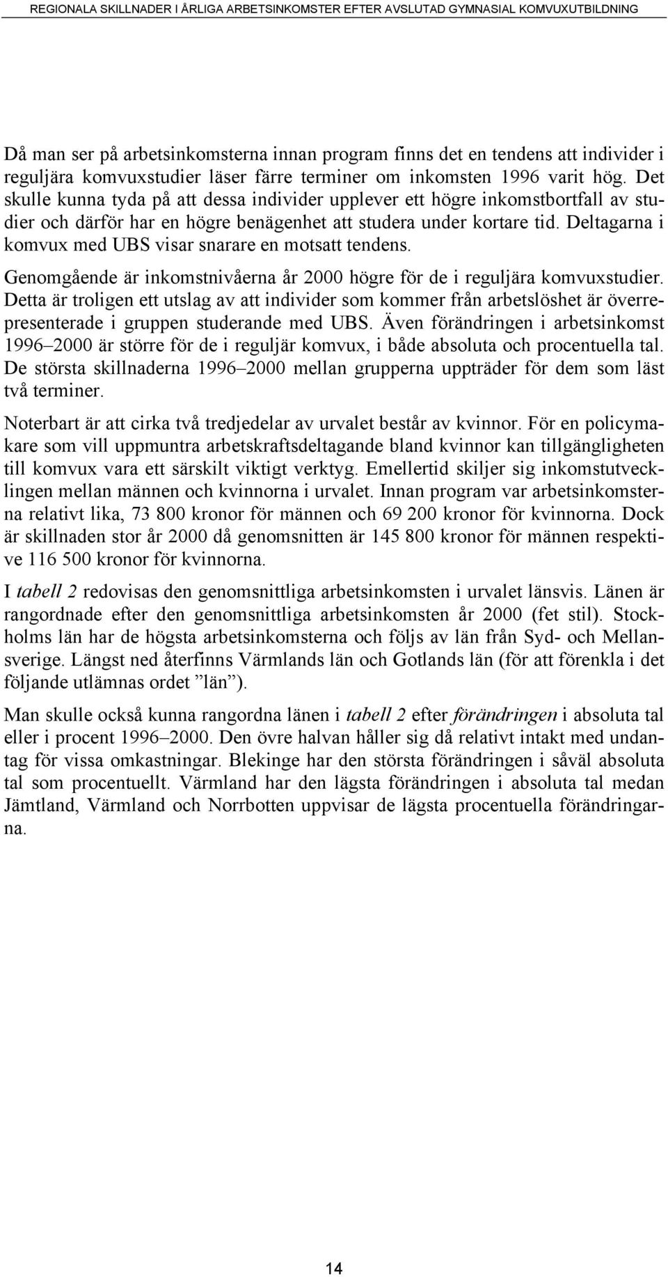 Deltagarna i komvux med UBS visar snarare en motsatt tendens. Genomgående är inkomstnivåerna år 2000 högre för de i reguljära komvuxstudier.