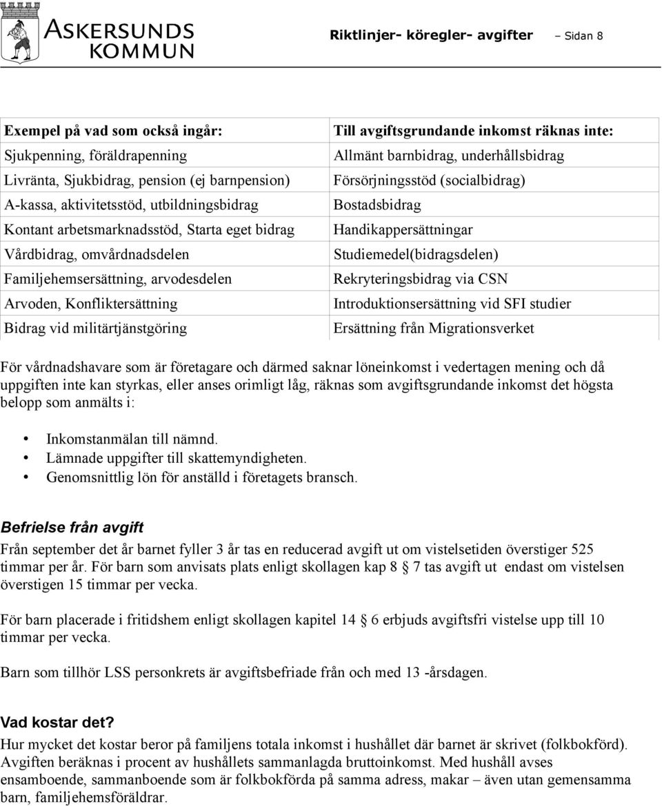 inte: Allmänt barnbidrag, underhållsbidrag Försörjningsstöd (socialbidrag) Bostadsbidrag Handikappersättningar Studiemedel(bidragsdelen) Rekryteringsbidrag via CSN Introduktionsersättning vid SFI