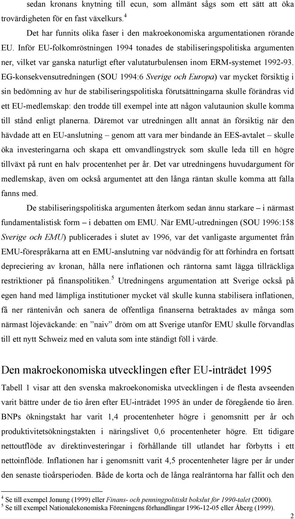 EG-konsekvensutredningen (SOU 1994:6 Sverige och Europa) var mycket försiktig i sin bedömning av hur de stabiliseringspolitiska förutsättningarna skulle förändras vid ett EU-medlemskap: den trodde
