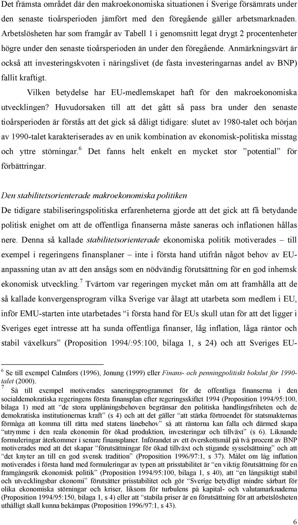 Anmärkningsvärt är också att investeringskvoten i näringslivet (de fasta investeringarnas andel av BNP) fallit kraftigt. Vilken betydelse har EU-medlemskapet haft för den makroekonomiska utvecklingen?