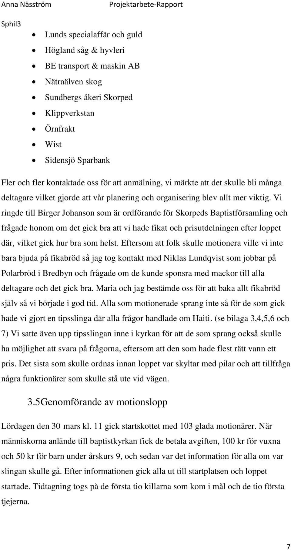 Vi ringde till Birger Johanson som är ordförande för Skorpeds Baptistförsamling och frågade honom om det gick bra att vi hade fikat och prisutdelningen efter loppet där, vilket gick hur bra som helst.