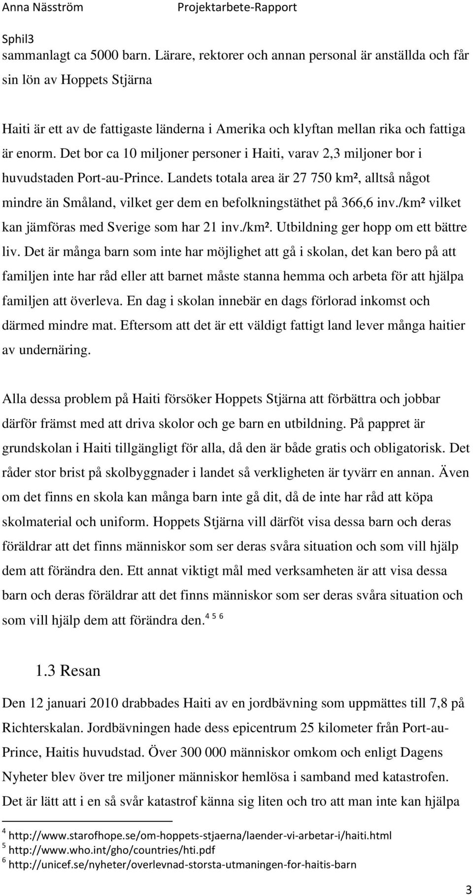 Det bor ca 10 miljoner personer i Haiti, varav 2,3 miljoner bor i huvudstaden Port-au-Prince.