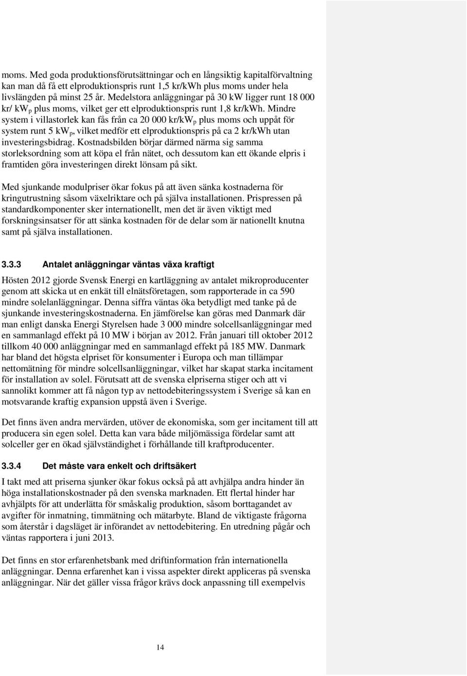 Mindre system i villastorlek kan fås från ca 20 000 kr/kw p plus moms och uppåt för system runt 5 kw p, vilket medför ett elproduktionspris på ca 2 kr/kwh utan investeringsbidrag.