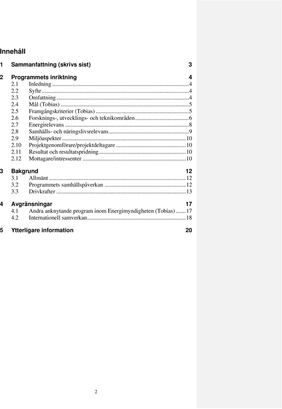 .. 10 2.10 Projektgenomförare/projektdeltagare... 10 2.11 Resultat och resultatspridning... 10 2.12 Mottagare/intressenter... 10 3 Bakgrund 12 3.