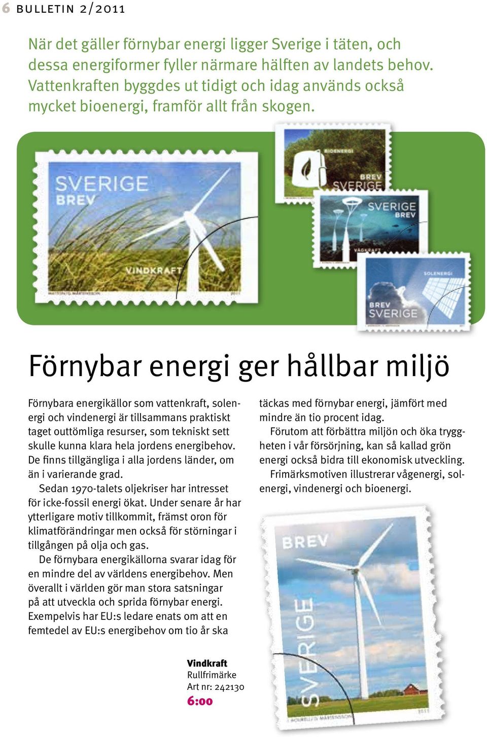 Förnybar energi ger hållbar miljö Förnybara energikällor som vattenkraft, solenergi och vindenergi är tillsammans praktiskt taget outtömliga resurser, som tekniskt sett skulle kunna klara hela