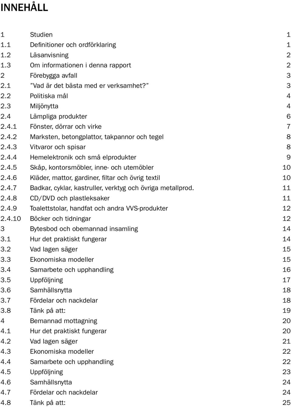 4.5 Skåp, kontorsmöbler, inne- och utemöbler 10 2.4.6 Kläder, mattor, gardiner, filtar och övrig textil 10 2.4.7 Badkar, cyklar, kastruller, verktyg och övriga metallprod. 11 2.4.8 CD/DVD och plastleksaker 11 2.