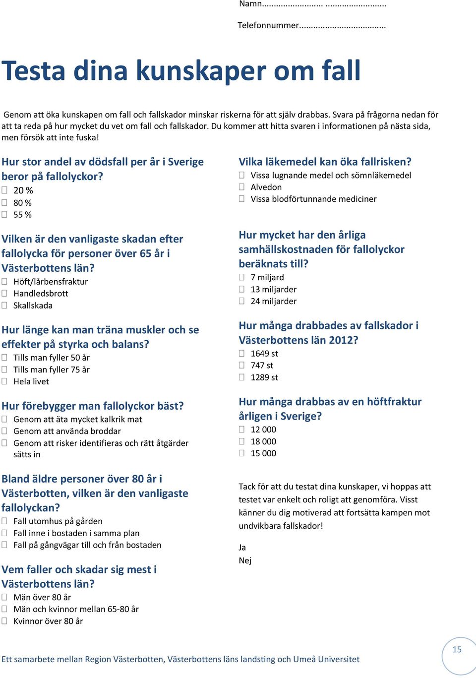 Hur stor andel av dödsfall per år i Sverige beror på fallolyckor? 20 % 80 % 55 % Vilken är den vanligaste skadan efter fallolycka för personer över 65 år i Västerbottens län?