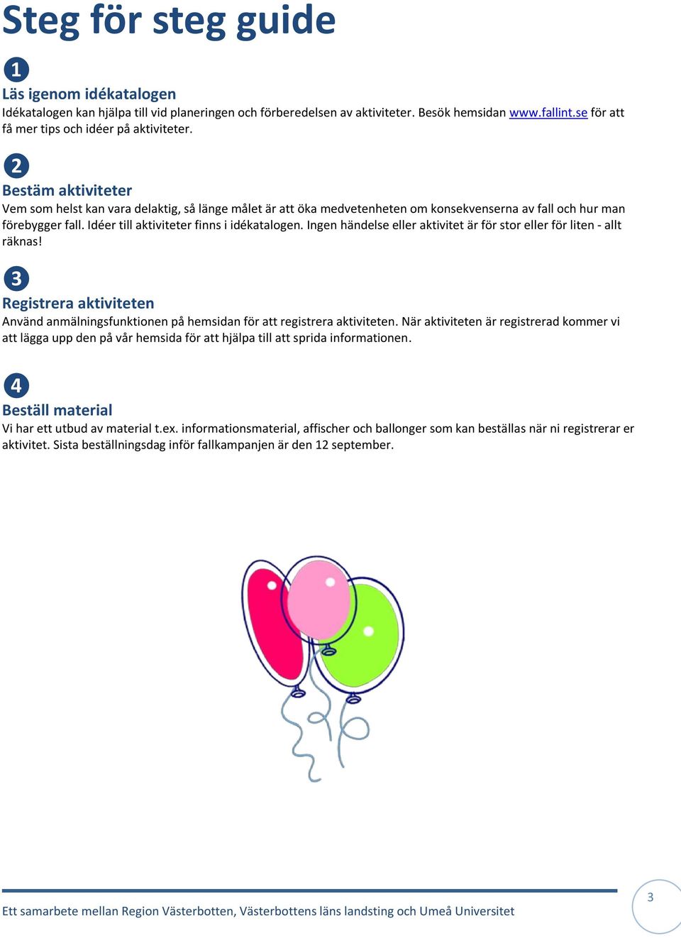 Ingen händelse eller aktivitet är för stor eller för liten - allt räknas! ❸ Registrera aktiviteten Använd anmälningsfunktionen på hemsidan för att registrera aktiviteten.