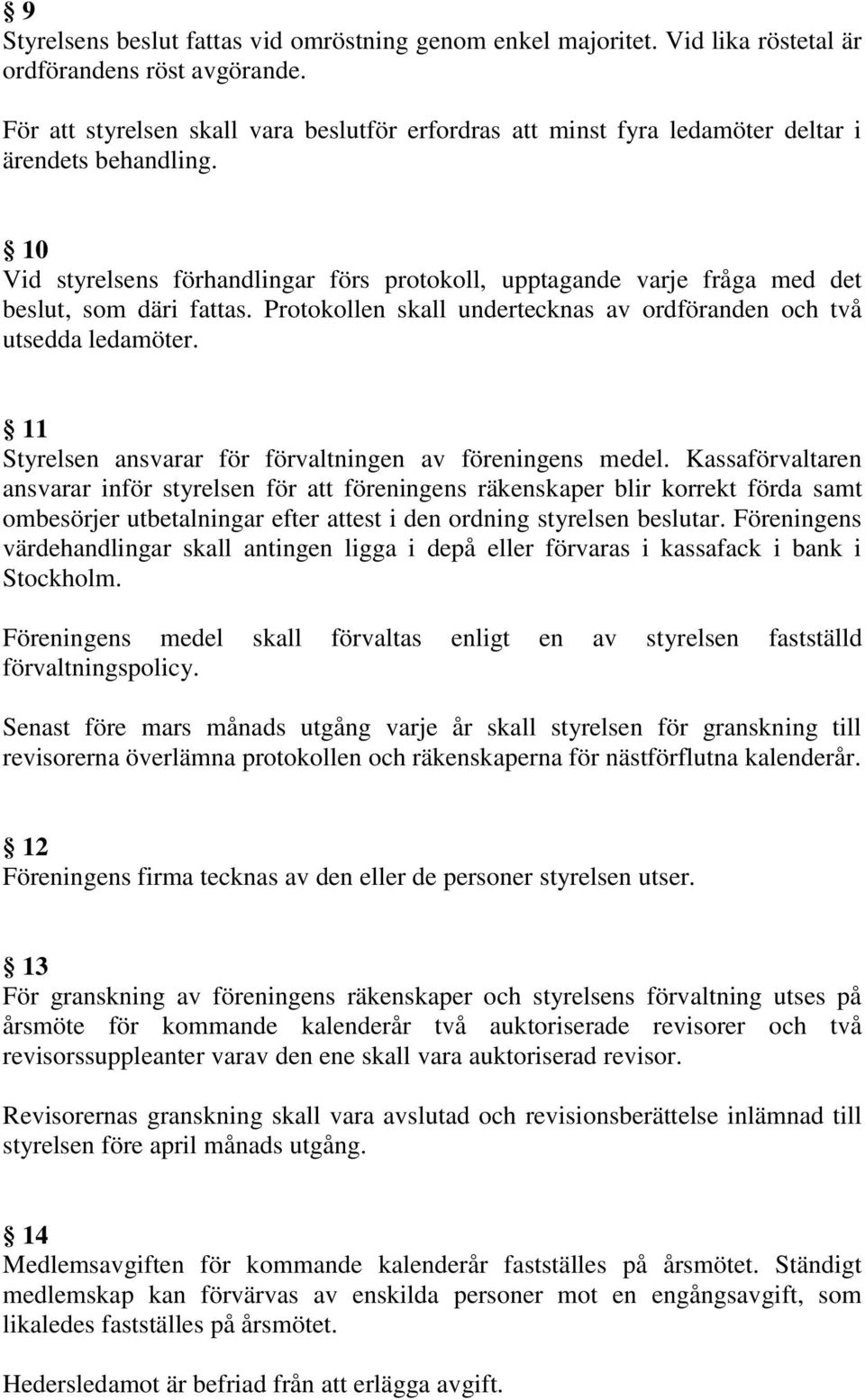 10 Vid styrelsens förhandlingar förs protokoll, upptagande varje fråga med det beslut, som däri fattas. Protokollen skall undertecknas av ordföranden och två utsedda ledamöter.