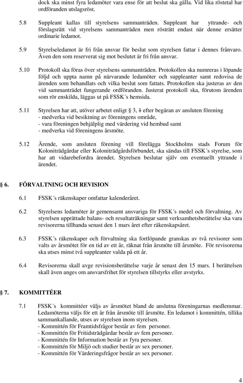 9 Styrelseledamot är fri från ansvar för beslut som styrelsen far i dennes frånvaro. Även den som reserverat sig mot beslutet är fri från ansvar. 5.10 Protokoll ska föras över styrelsens sammanträden.